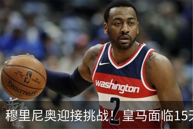 穆里尼奥迎接挑战！皇马面临15天5场硬仗，巴萨之战成争冠关键