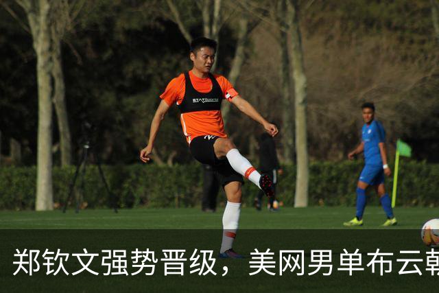 郑钦文强势晋级，美网男单布云朝克特遗憾出局